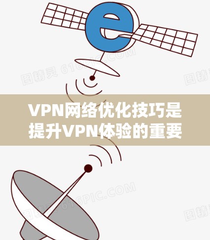 VPN网络优化技巧是提升VPN体验的重要方面，以下是一些实用的技巧，帮助你更好地管理和使用VPN