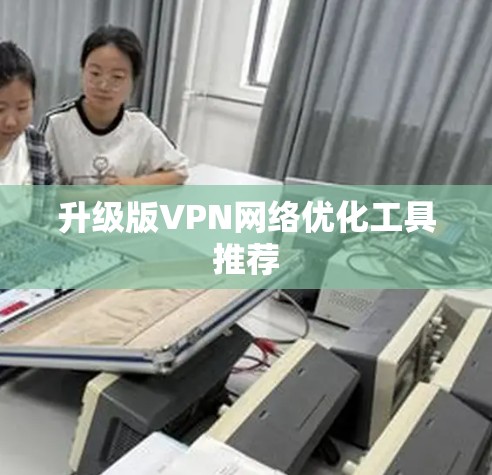 升级版VPN网络优化工具推荐