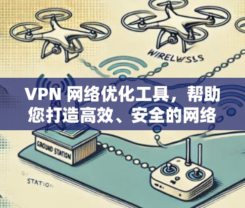VPN 网络优化工具，帮助您打造高效、安全的网络环境