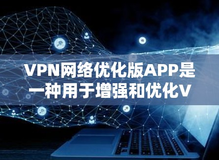 VPN网络优化版APP是一种用于增强和优化VPN网络的软件工具。这类软件通常用于解决VPN的连接速度、稳定性、隐私保护等方面的问题。以下是一些关于如何优化VPN网络的常见问题和解决方案