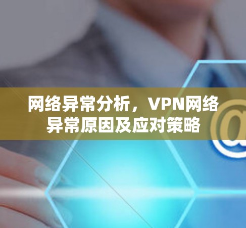 网络异常分析，VPN网络异常原因及应对策略