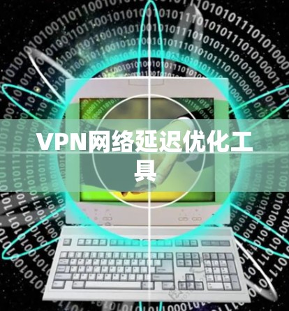 VPN网络延迟优化工具