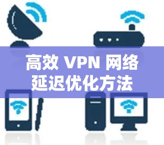 高效 VPN 网络延迟优化方法