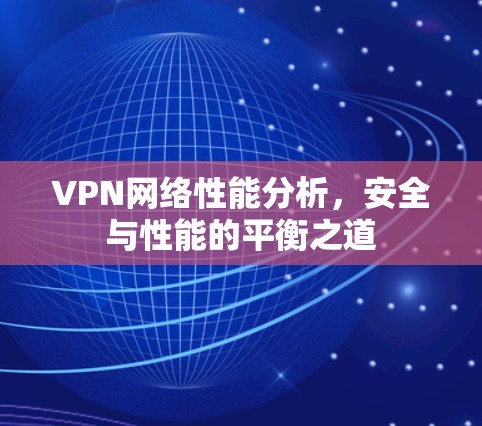 VPN网络性能分析，安全与性能的平衡之道