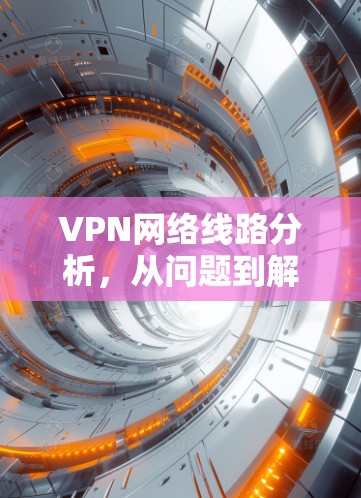 VPN网络线路分析，从问题到解决方案