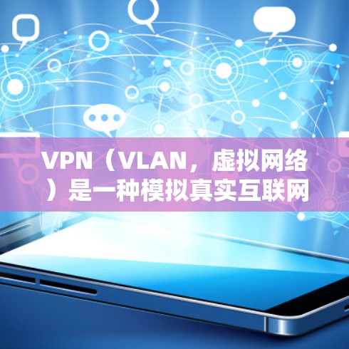 VPN（VLAN，虚拟网络）是一种模拟真实互联网的技术，允许用户访问其他国家的互联网服务。它通过虚拟网络设备访问虚拟服务器，模拟真实网络的通信。以下是关于VPN的详细信息
