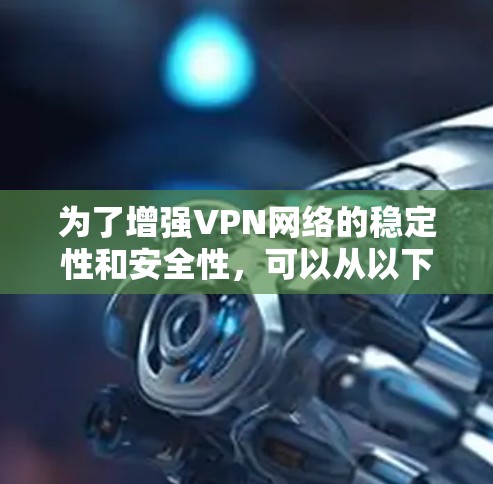 为了增强VPN网络的稳定性和安全性，可以从以下几个方面入手