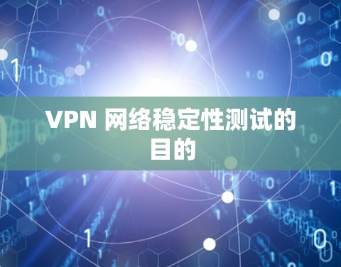 VPN 网络稳定性测试的目的