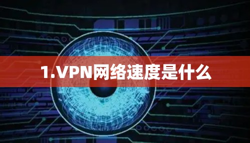 1.VPN网络速度是什么 1.VPN网络速度是什么