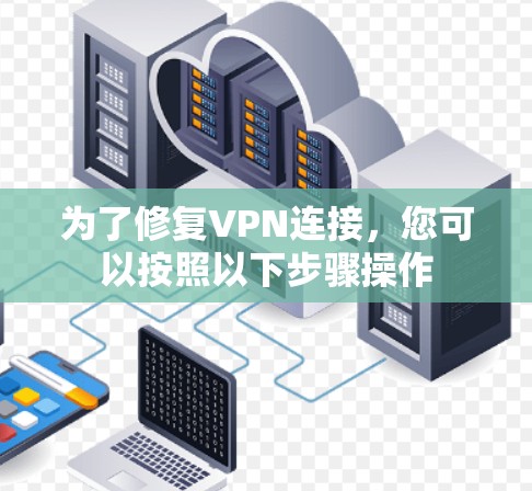 为了修复VPN连接,您可以按照以下步骤操作 为了修复VPN连接,您可以按照以下步骤操作