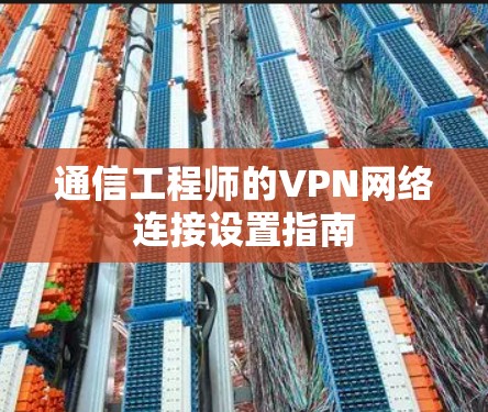 通信工程师的VPN网络连接设置指南 通信工程师的VPN网络连接设置指南