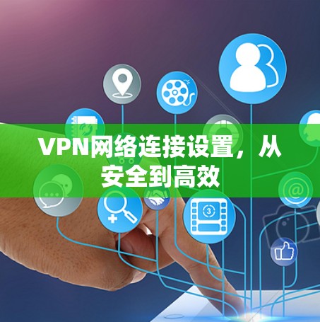 VPN网络连接设置,从安全到高效 VPN网络连接设置,从安全到高效