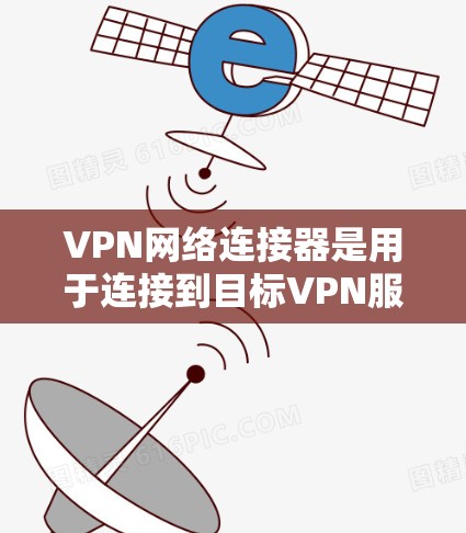 VPN网络连接器是用于连接到目标VPN服务器的工具,帮助用户远程访问互联网。以下是使用VPN连接器的步骤和注意事项 VPN网络连接器是用于连接到目标VPN服务器的工具,帮助用户远程访问互联网。以下是使用VPN连接器的步骤和注意事项