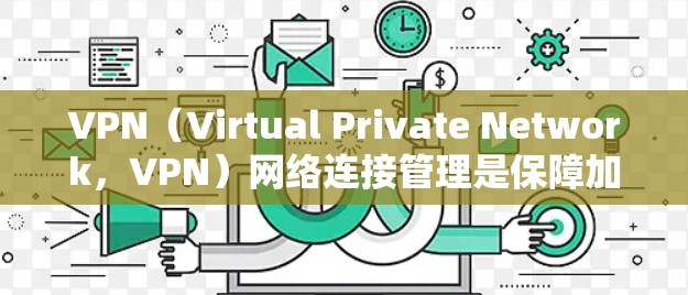 VPN（Virtual Private Network，VPN）网络连接管理是保障加密传输数据安全和稳定的关键环节。以下是一些关于VPN网络连接管理的常见问题及解决方案