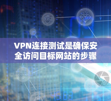 VPN连接测试是确保安全访问目标网站的步骤,以下是一步步的指南 VPN连接测试是确保安全访问目标网站的步骤,以下是一步步的指南