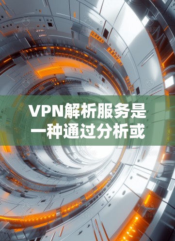 VPN解析服务是一种通过分析或了解某个VPN服务的内部结构、用户行为或流量数据的网络工具。它通常涉及加密或解密流数据,以获取内部信息。以下是关于VPN解析服务的详细说明 VPN解析服务是一种通过分析或了解某个VPN服务的内部结构、用户行为或流量数据的网络工具。它通常涉及加密或解密流数据,以获取内部信息。以下是关于VPN解析服务的详细说明