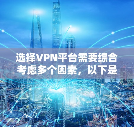 选择VPN平台需要综合考虑多个因素，以下是一些关键点，帮助你做出明智的决定