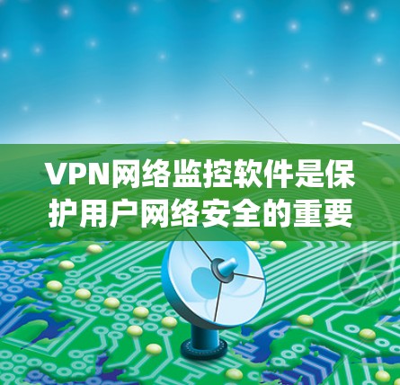 VPN网络监控软件是保护用户网络安全的重要工具,涵盖PointtoNetwork、OpenVPN和WebVPN等多种选择。以下是对这些软件的详细介绍 VPN网络监控软件是保护用户网络安全的重要工具,涵盖PointtoNetwork、OpenVPN和WebVPN等多种选择。以下是对这些软件的详细介绍